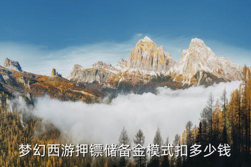 夢(mèng)幻西游押鏢儲(chǔ)備金模式扣多少錢