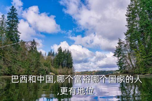  巴西和中國,哪個(gè)富裕哪個(gè)國家的人,更有地位