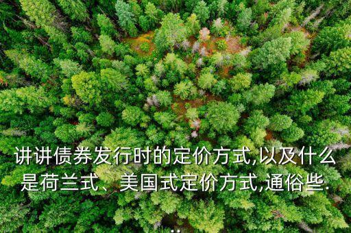 講講債券發(fā)行時(shí)的定價(jià)方式,以及什么是荷蘭式、美國(guó)式定價(jià)方式,通俗些...