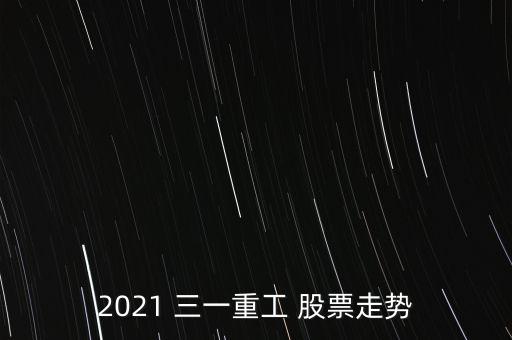 2021 三一重工 股票走勢(shì)
