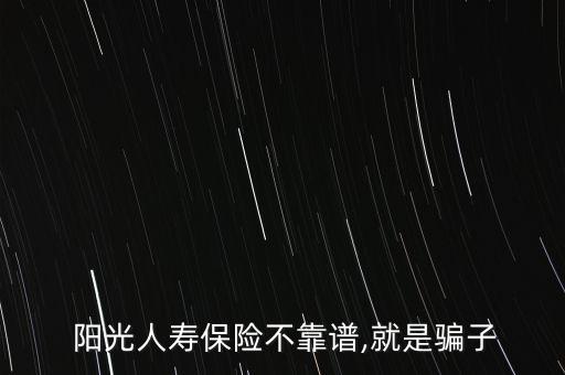  陽光人壽保險(xiǎn)不靠譜,就是騙子