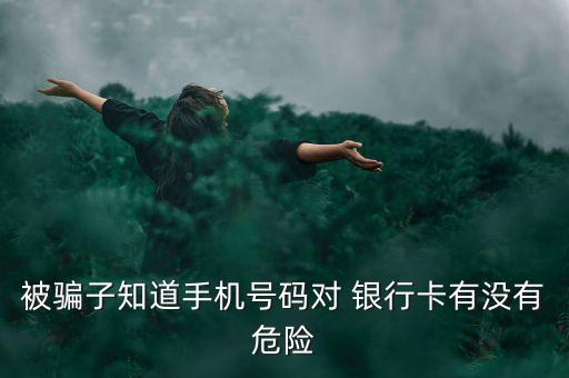 被騙子知道手機(jī)號(hào)碼對(duì) 銀行卡有沒(méi)有危險(xiǎn)