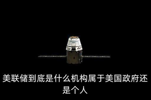 美聯(lián)儲到底是什么機構(gòu)屬于美國政府還是個人