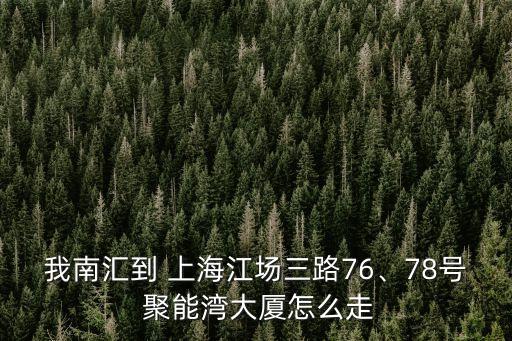 我南匯到 上海江場三路76、78號 聚能灣大廈怎么走