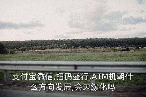 支付寶微信,掃碼盛行,ATM機朝什么方向發(fā)展,會邊緣化嗎