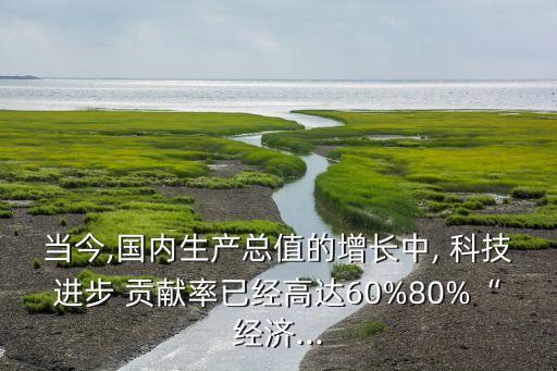 中國科技創(chuàng)新對(duì)gdp的貢獻(xiàn)率,科技創(chuàng)新貢獻(xiàn)率怎么算