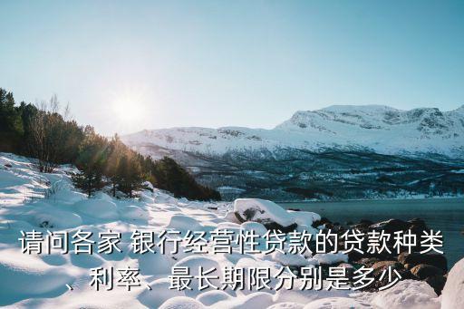 請問各家 銀行經營性貸款的貸款種類、利率、最長期限分別是多少