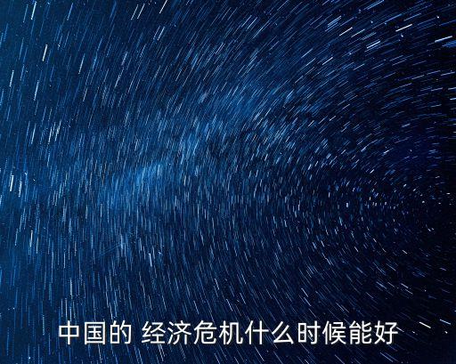 中國的 經(jīng)濟(jì)危機(jī)什么時(shí)候能好