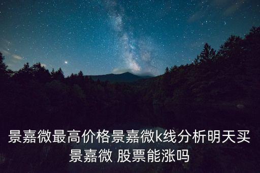 景嘉微最高價(jià)格景嘉微k線(xiàn)分析明天買(mǎi)景嘉微 股票能漲嗎