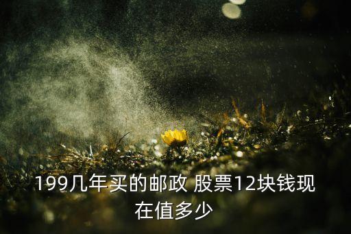 199幾年買(mǎi)的郵政 股票12塊錢(qián)現(xiàn)在值多少