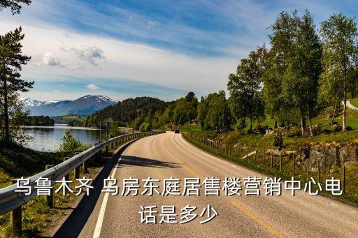 烏魯木齊 烏房東庭居售樓營(yíng)銷(xiāo)中心電話是多少