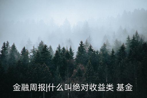 金融周報(bào)|什么叫絕對(duì)收益類 基金