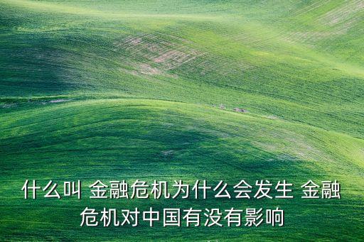 什么叫 金融危機(jī)為什么會發(fā)生 金融危機(jī)對中國有沒有影響