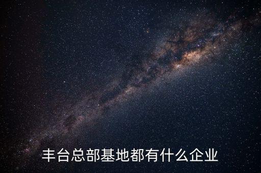 豐臺(tái)總部基地都有什么企業(yè)