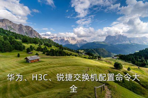 華為、H3C、銳捷交換機(jī)配置命令大全