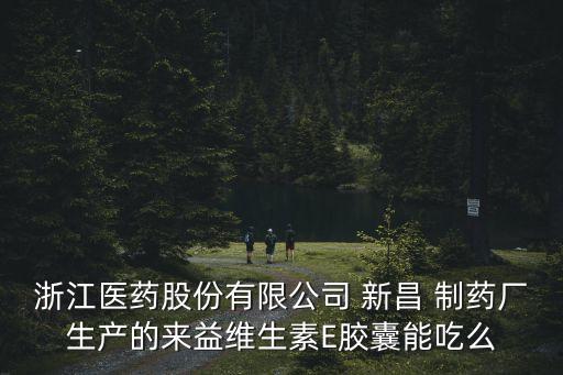 浙江醫(yī)藥股份有限公司 新昌 制藥廠生產的來益維生素E膠囊能吃么