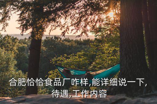 合肥恰恰食品廠(chǎng)咋樣,能詳細(xì)說(shuō)一下, 待遇,工作內(nèi)容