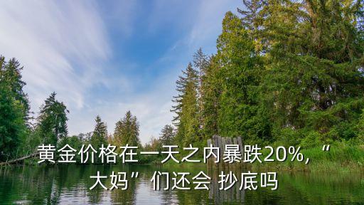 黃金價(jià)格在一天之內(nèi)暴跌20%,“ 大媽”們還會 抄底嗎