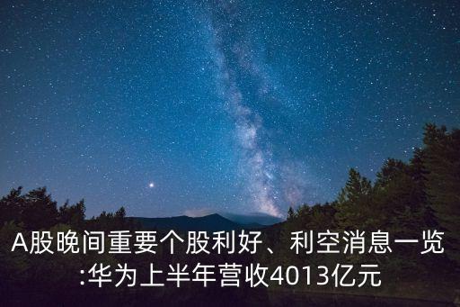 A股晚間重要個(gè)股利好、利空消息一覽:華為上半年?duì)I收4013億元