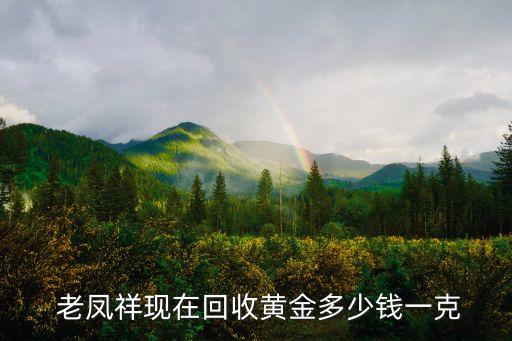  老鳳祥現(xiàn)在回收黃金多少錢一克