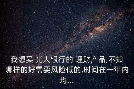 光大銀行理財(cái)產(chǎn)品說明書,2023光大銀行理財(cái)產(chǎn)品推薦