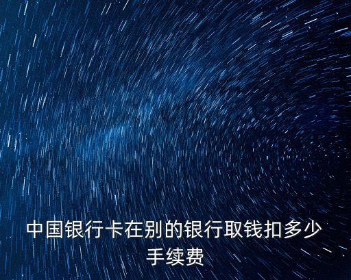  中國銀行卡在別的銀行取錢扣多少 手續(xù)費