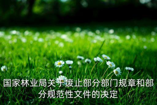 國(guó)家林業(yè)局關(guān)于廢止部分部門(mén)規(guī)章和部分規(guī)范性文件的決定