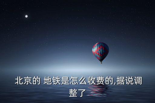  北京的 地鐵是怎么收費的,據(jù)說調整了