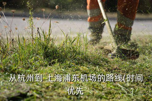 從杭州到 上海浦東機(jī)場的路線(時間優(yōu)先