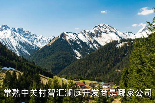 常熟中關村智匯瀾庭開發(fā)商是哪家公司