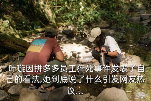  葉璇因拼多多員工猝死事件發(fā)表了自己的看法,她到底說了什么引發(fā)網(wǎng)友熱議...