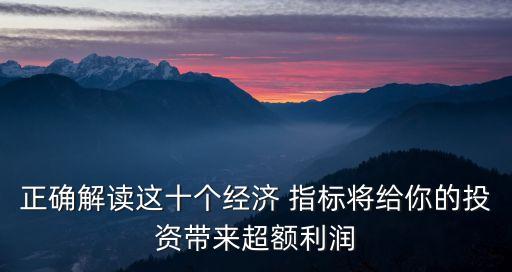 正確解讀這十個經(jīng)濟 指標將給你的投資帶來超額利潤