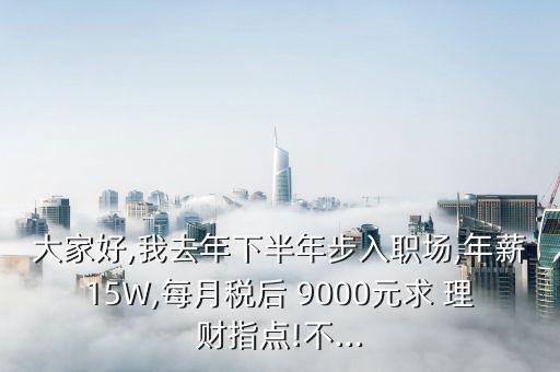 大家好,我去年下半年步入職場,年薪15W,每月稅后 9000元求 理財(cái)指點(diǎn)!不...