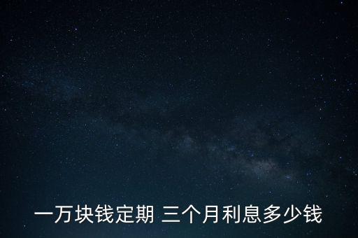 一萬(wàn)塊錢定期 三個(gè)月利息多少錢