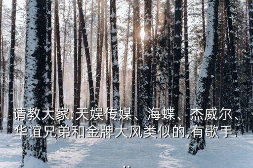 請教大家:天娛傳媒、海蝶、杰威爾、華誼兄弟和金牌大風(fēng)類似的,有歌手...