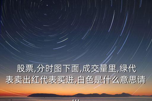  股票,分時(shí)圖下面,成交量里,綠代表賣出紅代表買進(jìn),白色是什么意思請(qǐng)...