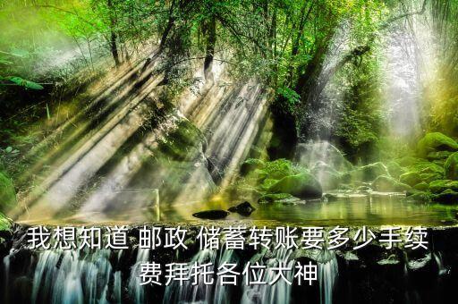 我想知道 郵政 儲蓄轉(zhuǎn)賬要多少手續(xù)費(fèi)拜托各位大神