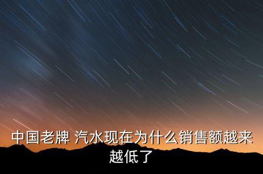 中國(guó)老牌 汽水現(xiàn)在為什么銷售額越來(lái)越低了