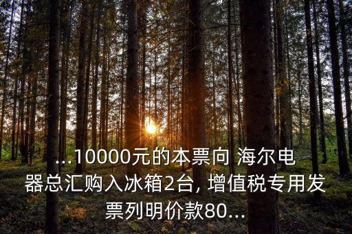 ...10000元的本票向 海爾電器總匯購(gòu)入冰箱2臺(tái), 增值稅專(zhuān)用發(fā)票列明價(jià)款80...