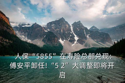  人?！?855”在壽險(xiǎn)總部兌現(xiàn):傅安平卸任!“5 2”大調(diào)整即將開啟