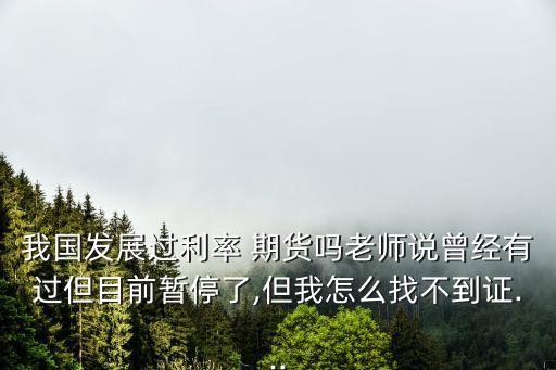 我國發(fā)展過利率 期貨嗎老師說曾經有過但目前暫停了,但我怎么找不到證...