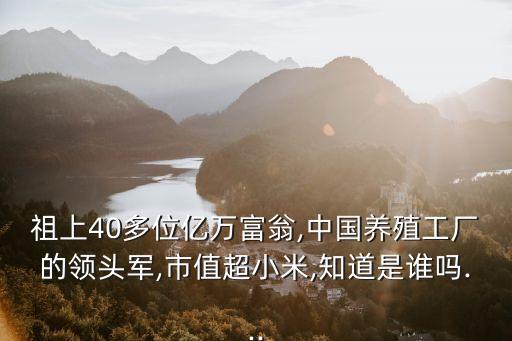 祖上40多位億萬富翁,中國(guó)養(yǎng)殖工廠的領(lǐng)頭軍,市值超小米,知道是誰嗎...