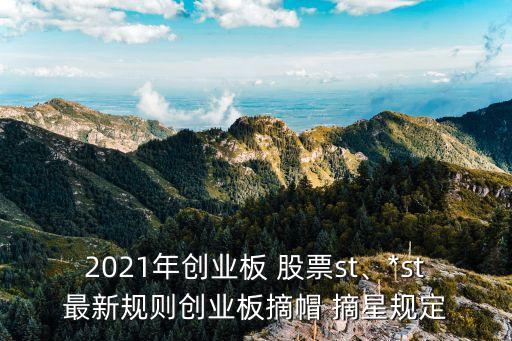 2021年創(chuàng)業(yè)板 股票st、*st最新規(guī)則創(chuàng)業(yè)板摘帽 摘星規(guī)定