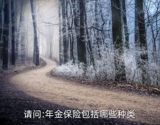 請問:年金保險(xiǎn)包括哪些種類