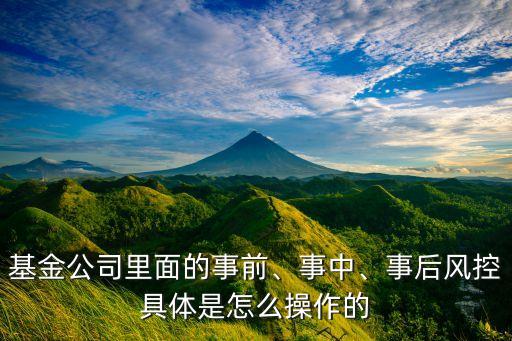 基金公司里面的事前、事中、事后風(fēng)控具體是怎么操作的