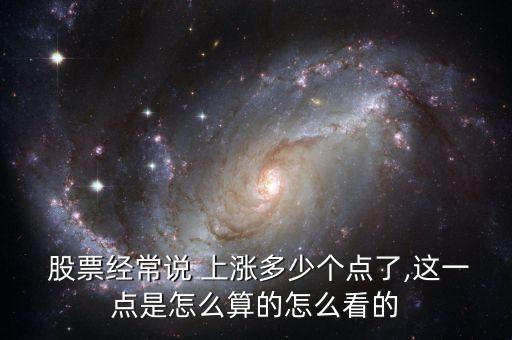  股票經常說 上漲多少個點了,這一點是怎么算的怎么看的