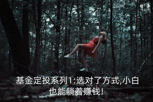  基金定投系列1:選對(duì)了方式,小白也能躺著賺錢!