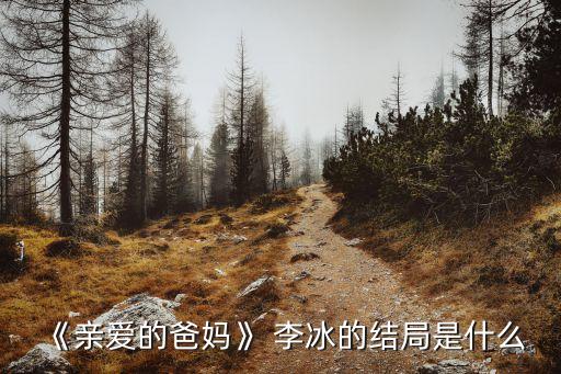 《親愛的爸媽》 李冰的結局是什么