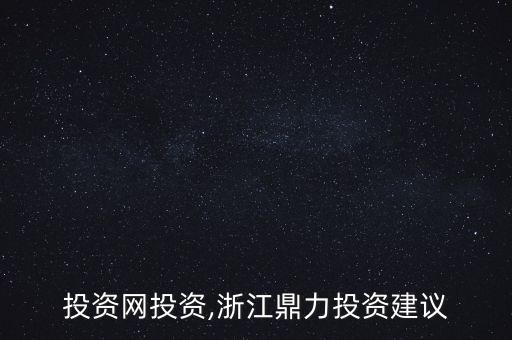 鼎力投資網投資,浙江鼎力投資建議