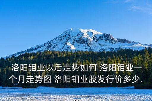  洛陽(yáng)鉬業(yè)以后走勢(shì)如何 洛陽(yáng)鉬業(yè)一個(gè)月走勢(shì)圖 洛陽(yáng)鉬業(yè)股發(fā)行價(jià)多少...
